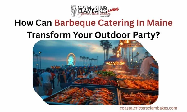 How Can Barbeque Catering In Maine Transform Your Outdoor Party?